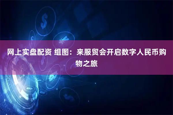 网上实盘配资 组图：来服贸会开启数字人民币购物之旅