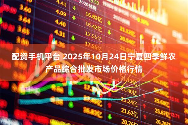 配资手机平台 2025年10月24日宁夏四季鲜农产品综合批发市场价格行情